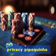 privacy pipoquinha